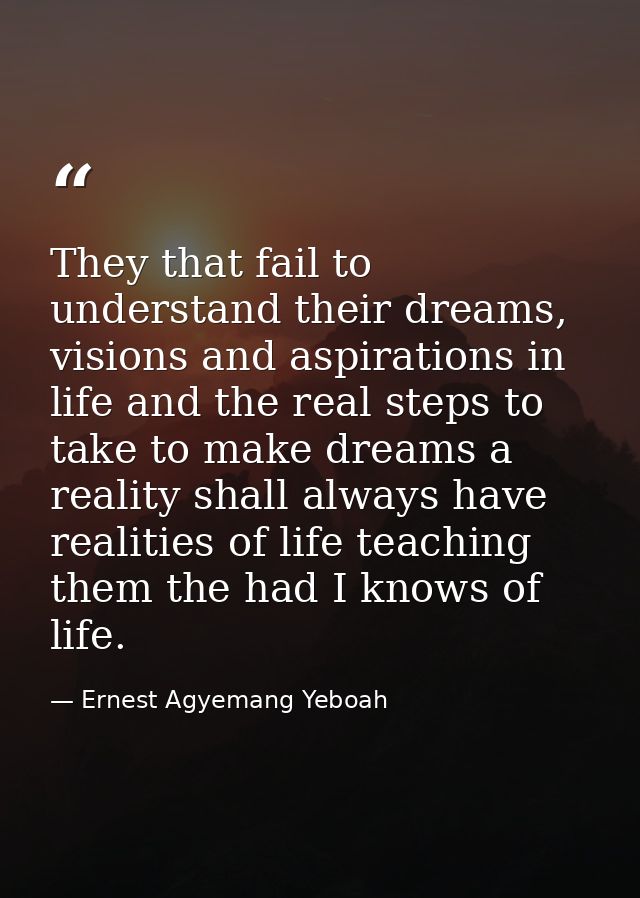 They that fail to understand their dreams, visions and aspirations in life and the real steps to take to make dreams a r — Ernest Agyemang Yeboah