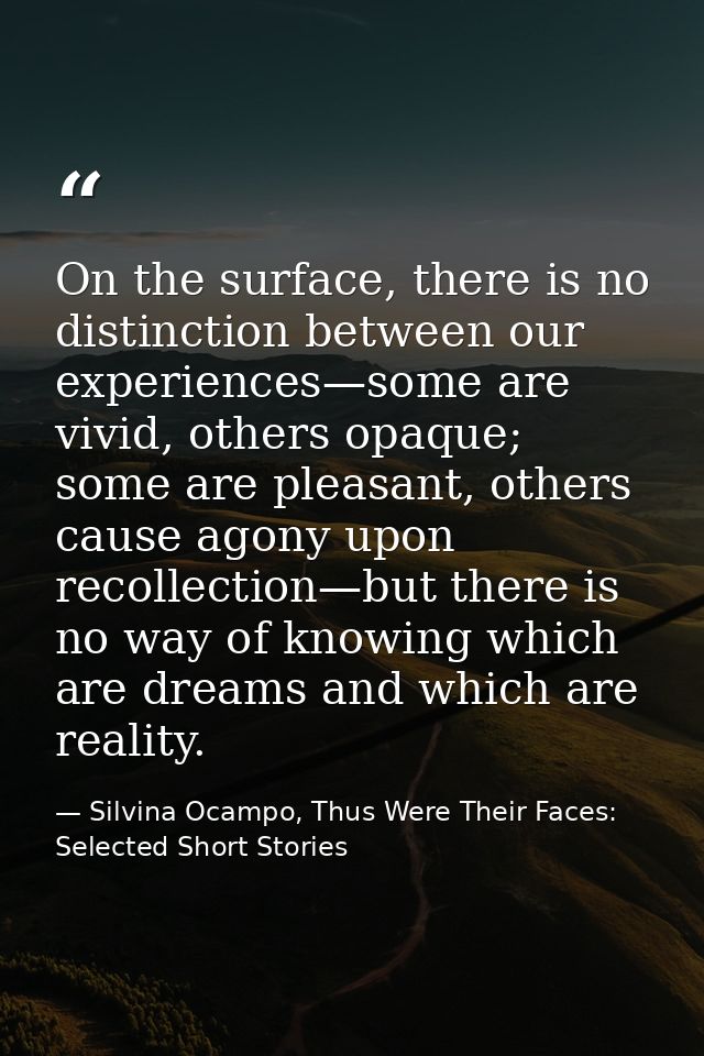 On the surface, there is no distinction between our experiences—some are vivid, others opaque; some are pleasant, others — Silvina Ocampo, Thus Were Their Faces: Selected Short Stories