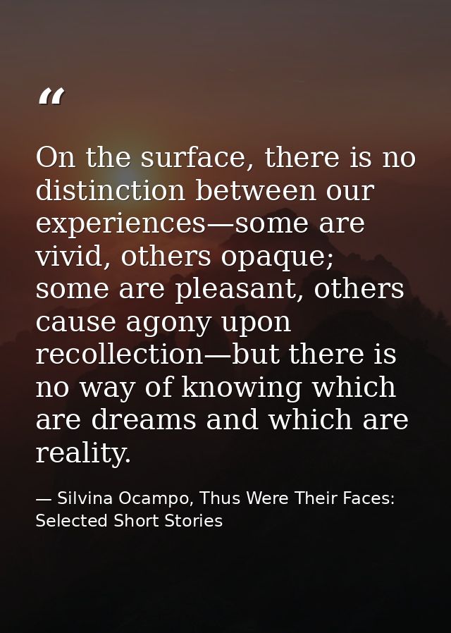 On the surface, there is no distinction between our experiences—some are vivid, others opaque; some are pleasant, others — Silvina Ocampo, Thus Were Their Faces: Selected Short Stories
