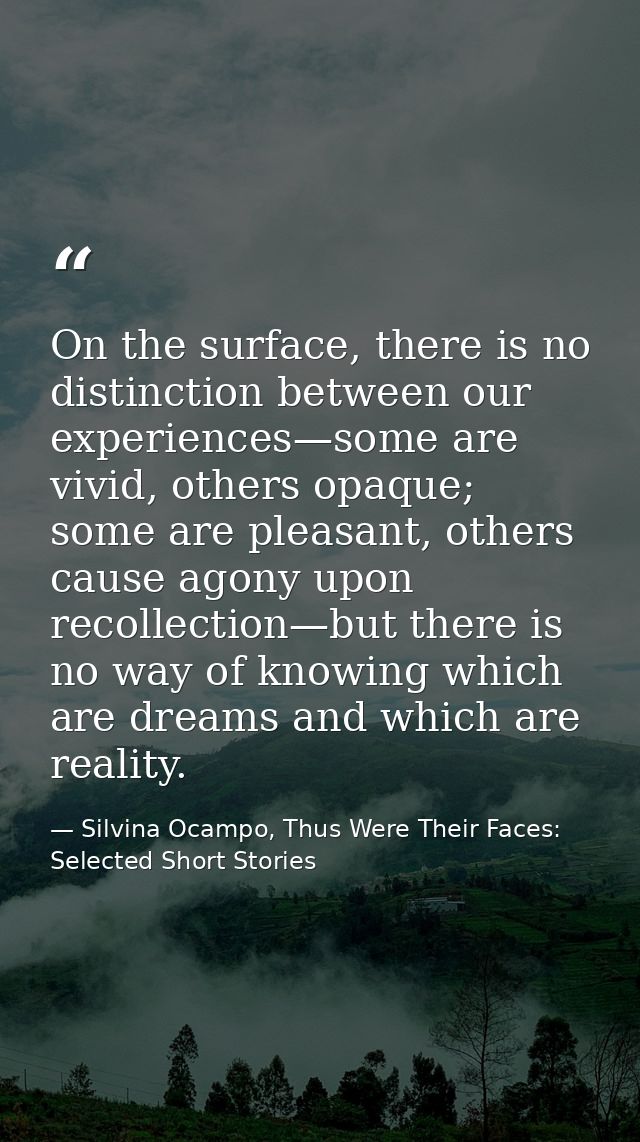 On the surface, there is no distinction between our experiences—some are vivid, others opaque; some are pleasant, others — Silvina Ocampo, Thus Were Their Faces: Selected Short Stories