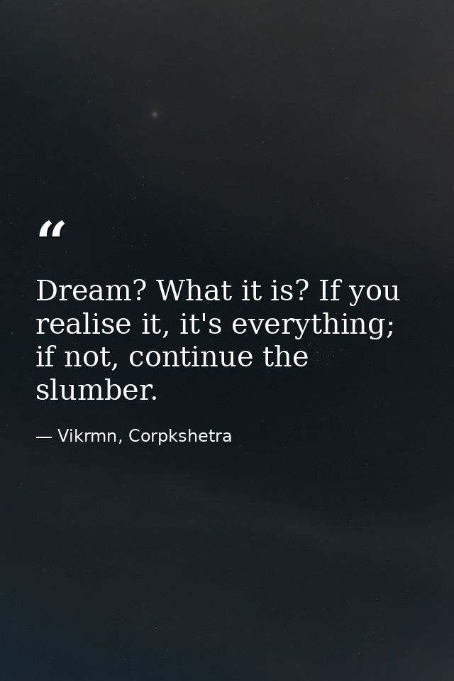 Dream? What it is? If you realise it, it's everything; if not, continue the slumber. — Vikrmn, Corpkshetra