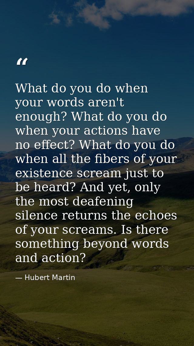 What do you do when your words aren't enough? What do you do when your actions have no effect? What do you do when all t — Hubert Martin