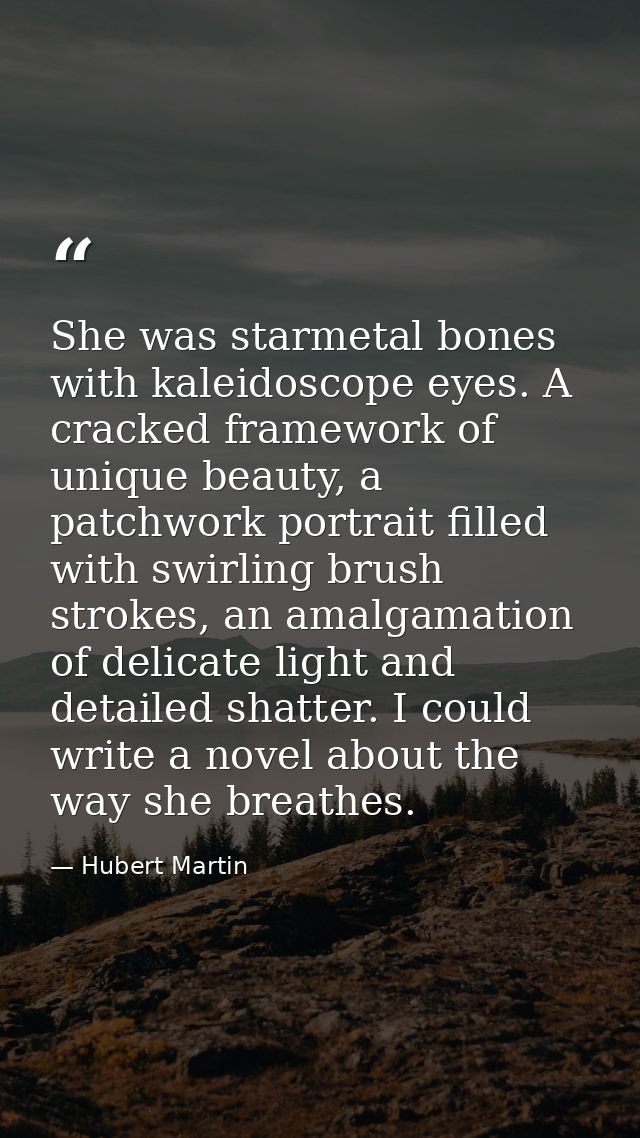 She was starmetal bones with kaleidoscope eyes. A cracked framework of unique beauty, a patchwork portrait filled with s — Hubert Martin