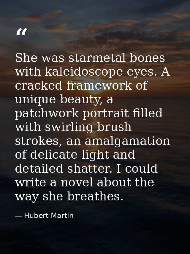 She was starmetal bones with kaleidoscope eyes. A cracked framework of unique beauty, a patchwork portrait filled with s — Hubert Martin