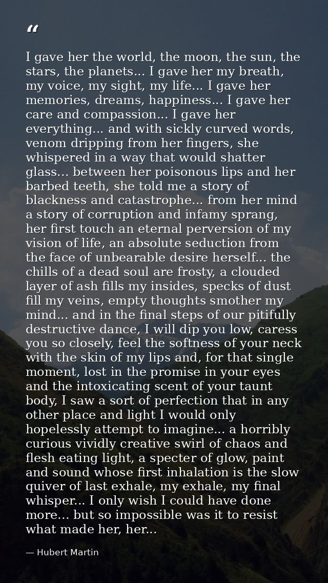 I gave her the world, the moon, the sun, the stars, the planets... I gave her my breath, my voice, my sight, my life...  — Hubert Martin