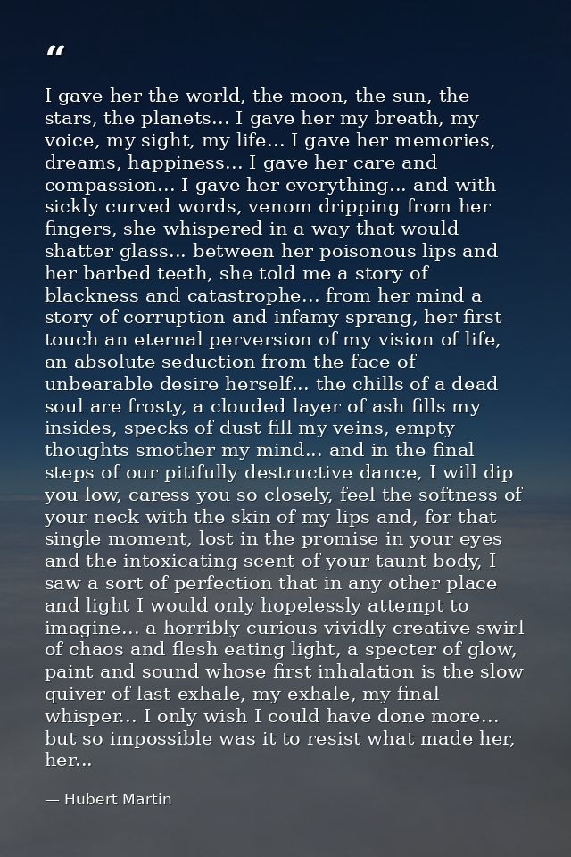 I gave her the world, the moon, the sun, the stars, the planets... I gave her my breath, my voice, my sight, my life...  — Hubert Martin