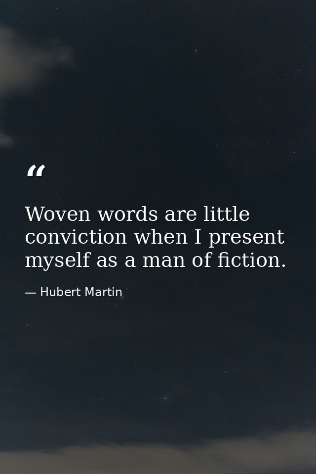 Woven words are little conviction when I present myself as a man of fiction. — Hubert Martin