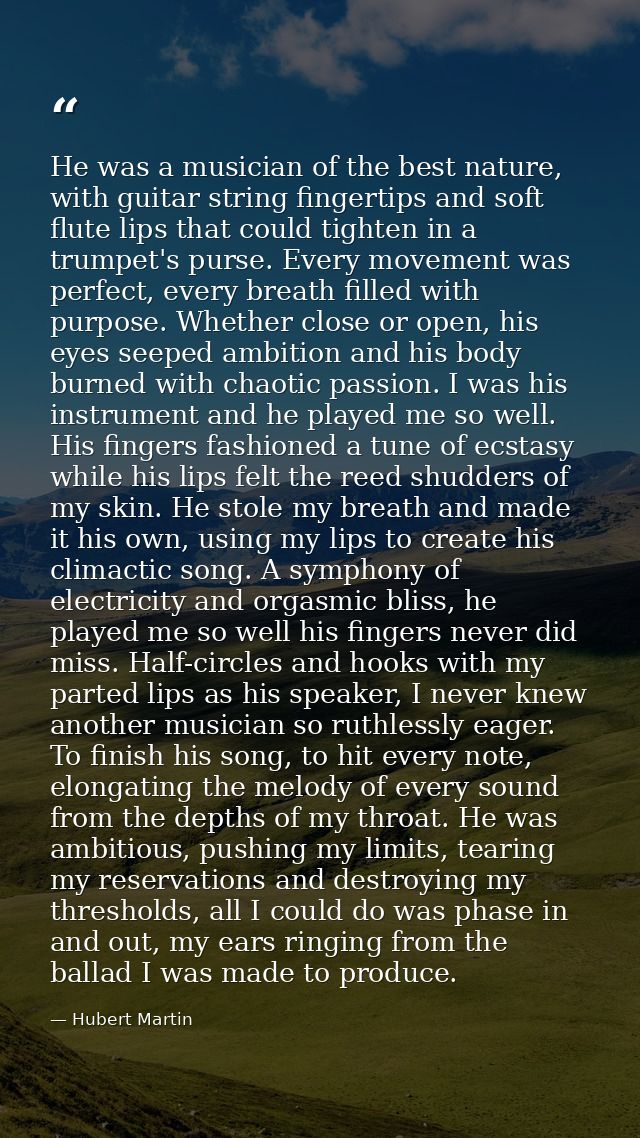 He was a musician of the best nature, with guitar string fingertips and soft flute lips that could tighten in a trumpet' — Hubert Martin