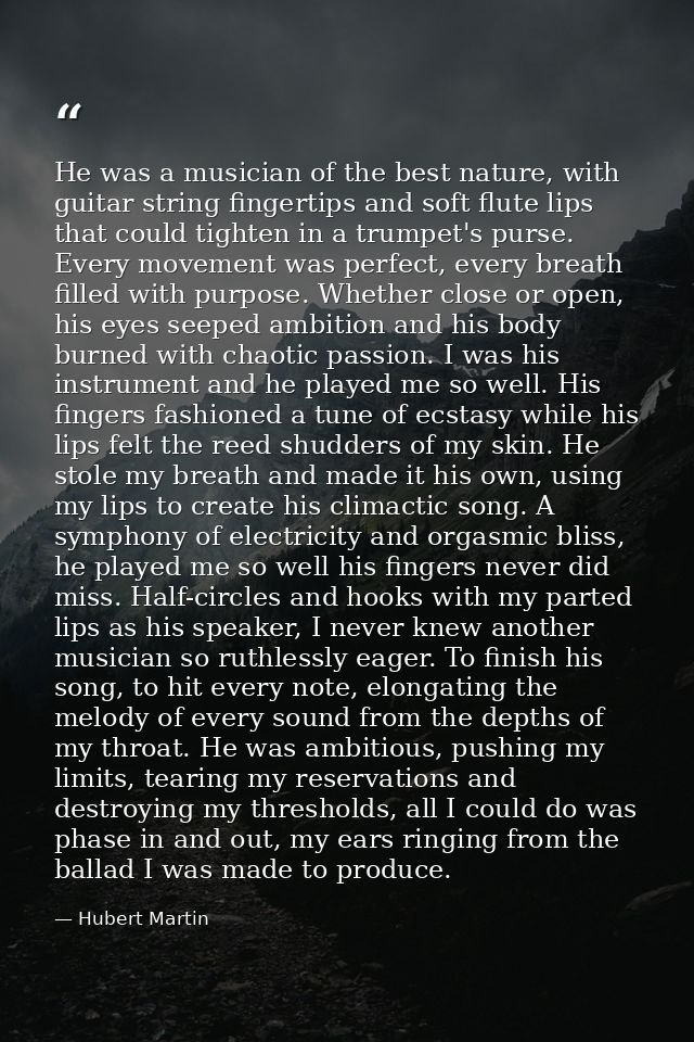 He was a musician of the best nature, with guitar string fingertips and soft flute lips that could tighten in a trumpet' — Hubert Martin