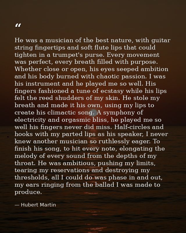 He was a musician of the best nature, with guitar string fingertips and soft flute lips that could tighten in a trumpet' — Hubert Martin