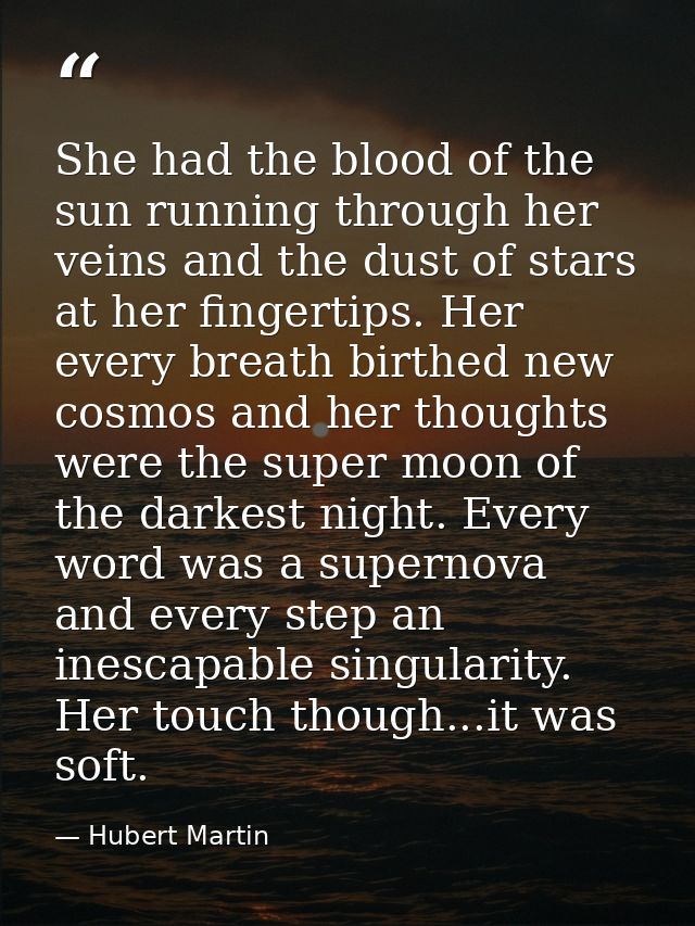 She had the blood of the sun running through her veins and the dust of stars at her fingertips. Her every breath birthed — Hubert Martin