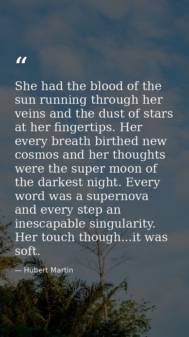She had the blood of the sun running through her veins and the dust of stars at her fingertips. Her every breath birthed — Hubert Martin