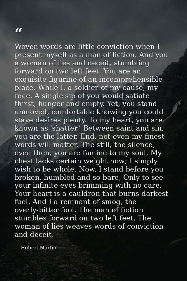 Woven words are little conviction when I present myself as a man of fiction. And you a woman of lies and deceit, stumbli — Hubert Martin