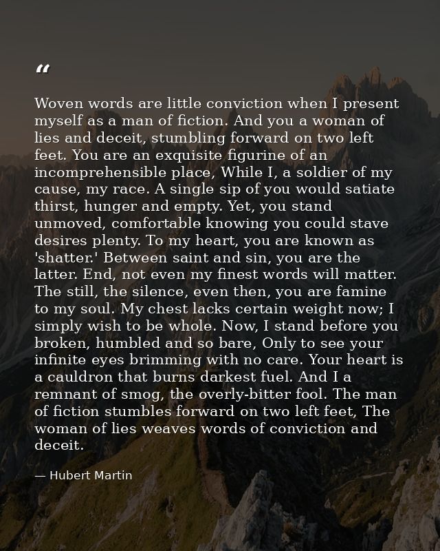 Woven words are little conviction when I present myself as a man of fiction. And you a woman of lies and deceit, stumbli — Hubert Martin