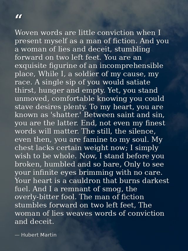 Woven words are little conviction when I present myself as a man of fiction. And you a woman of lies and deceit, stumbli — Hubert Martin