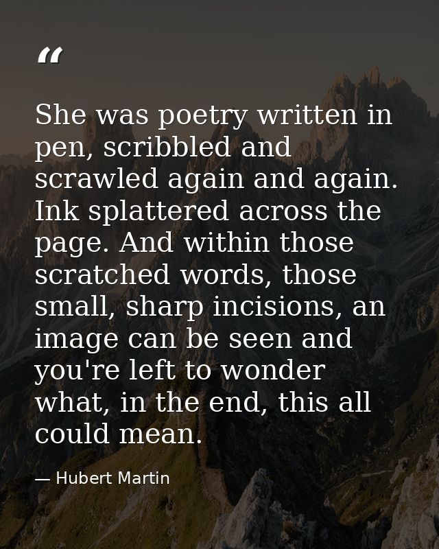 She was poetry written in pen, scribbled and scrawled again and again. Ink splattered across the page. And within those  — Hubert Martin