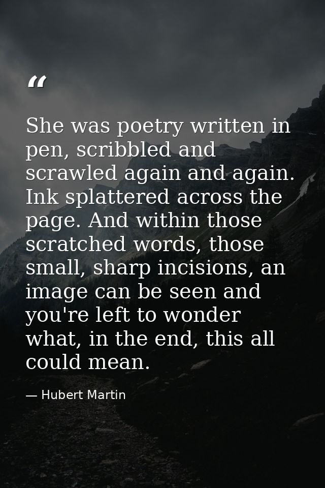 She was poetry written in pen, scribbled and scrawled again and again. Ink splattered across the page. And within those  — Hubert Martin