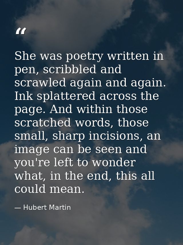 She was poetry written in pen, scribbled and scrawled again and again. Ink splattered across the page. And within those  — Hubert Martin