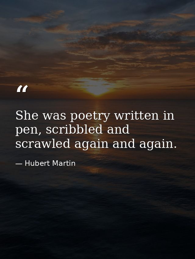 She was poetry written in pen, scribbled and scrawled again and again. — Hubert Martin
