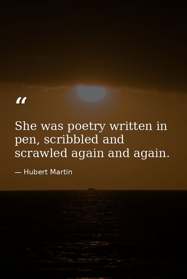 She was poetry written in pen, scribbled and scrawled again and again. — Hubert Martin