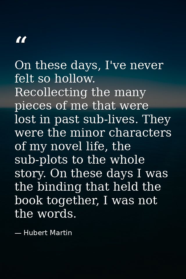 On these days, I've never felt so hollow. Recollecting the many pieces of me that were lost in past sub-lives. They were — Hubert Martin