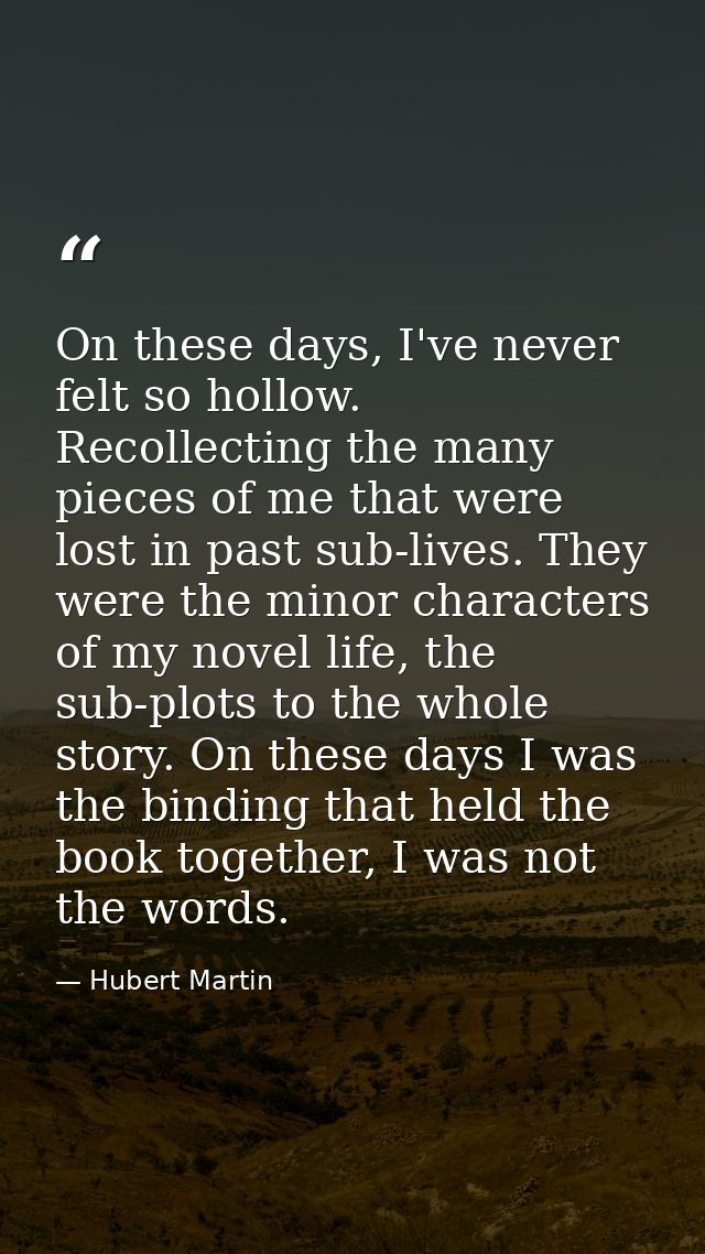 On these days, I've never felt so hollow. Recollecting the many pieces of me that were lost in past sub-lives. They were — Hubert Martin