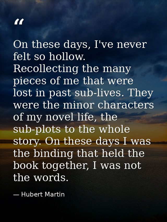 On these days, I've never felt so hollow. Recollecting the many pieces of me that were lost in past sub-lives. They were — Hubert Martin