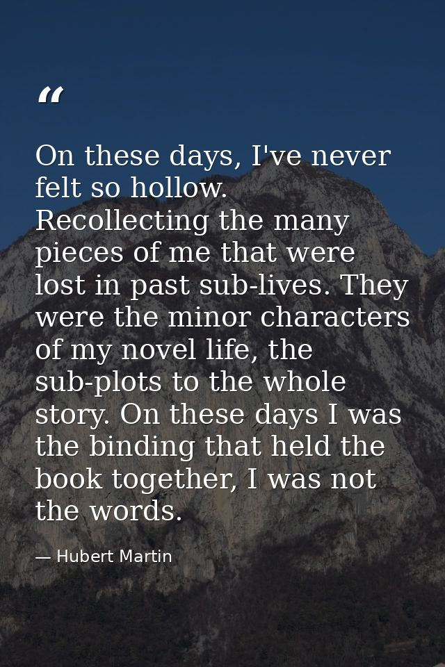 On these days, I've never felt so hollow. Recollecting the many pieces of me that were lost in past sub-lives. They were — Hubert Martin