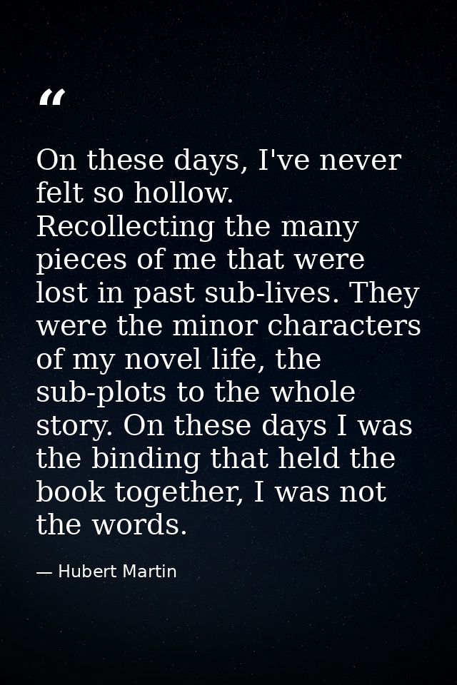 On these days, I've never felt so hollow. Recollecting the many pieces of me that were lost in past sub-lives. They were — Hubert Martin