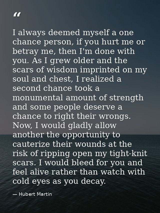 I always deemed myself a one chance person, if you hurt me or betray me, then I'm done with you. As I grew older and the — Hubert Martin