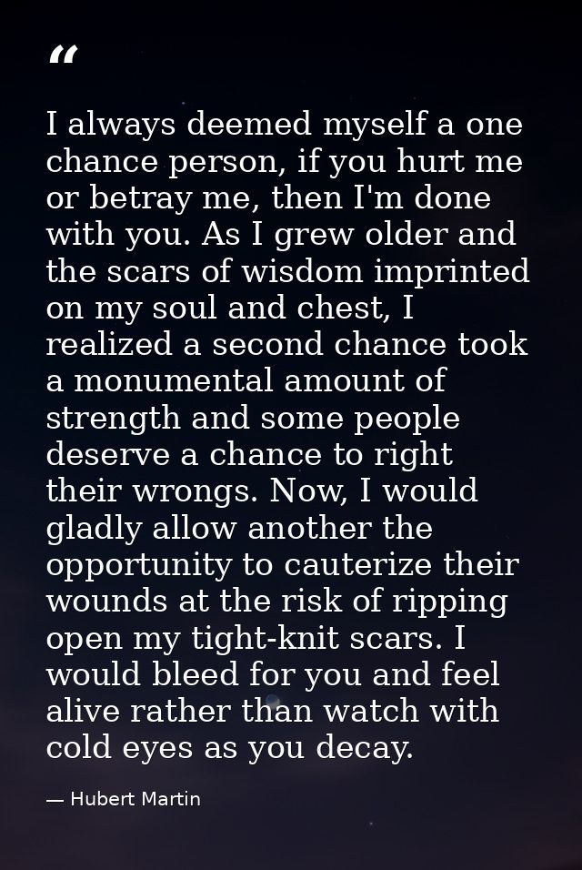 I always deemed myself a one chance person, if you hurt me or betray me, then I'm done with you. As I grew older and the — Hubert Martin