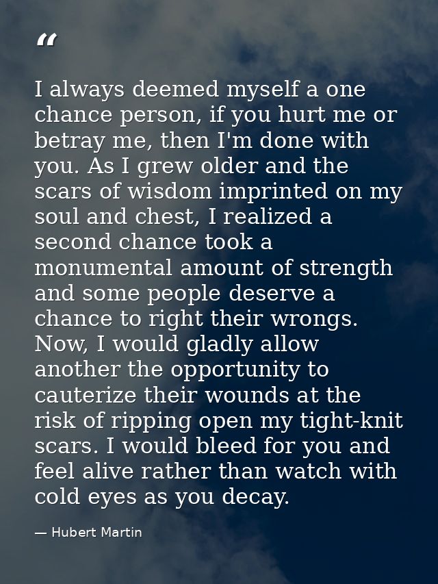 I always deemed myself a one chance person, if you hurt me or betray me, then I'm done with you. As I grew older and the — Hubert Martin