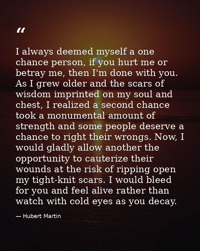 I always deemed myself a one chance person, if you hurt me or betray me, then I'm done with you. As I grew older and the — Hubert Martin