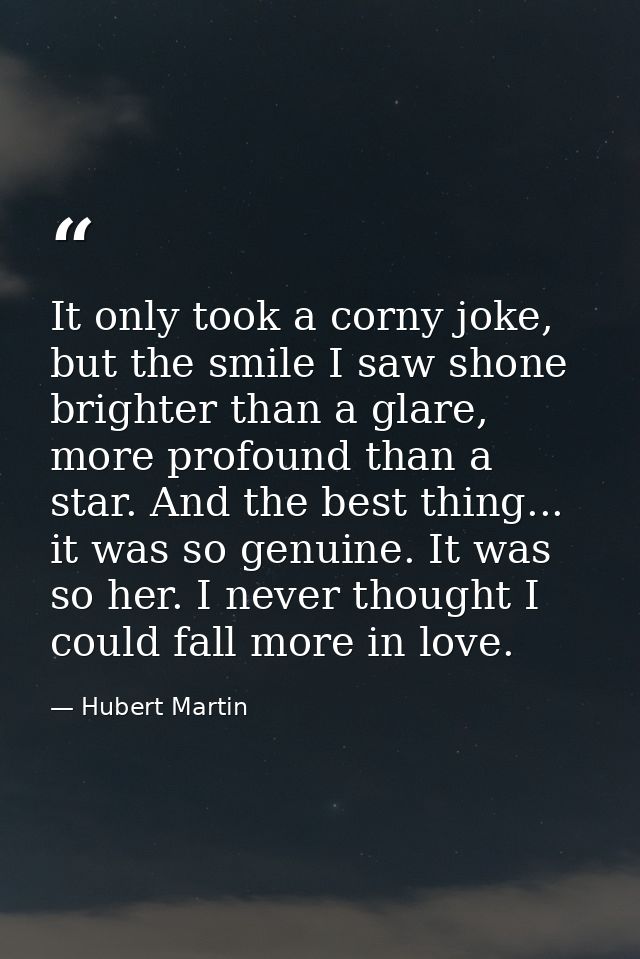 It only took a corny joke, but the smile I saw shone brighter than a glare, more profound than a star. And the best thin — Hubert Martin