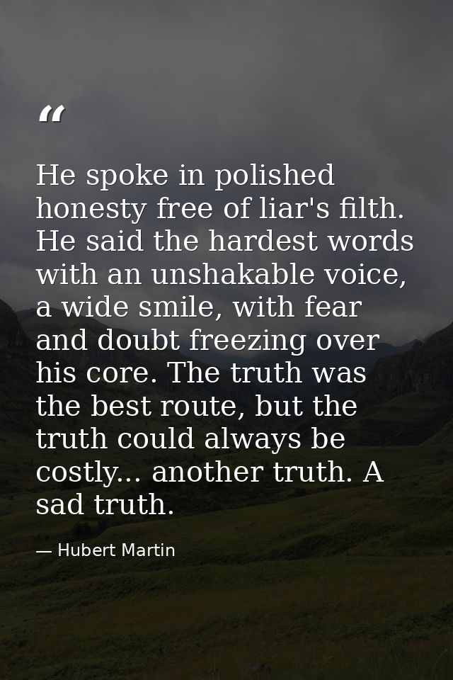 He spoke in polished honesty free of liar's filth. He said the hardest words with an unshakable voice, a wide smile, wit — Hubert Martin