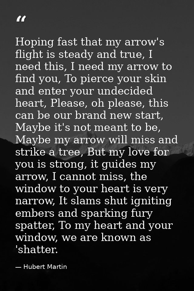Hoping fast that my arrow's flight is steady and true, I need this, I need my arrow to find you, To pierce your skin and — Hubert Martin