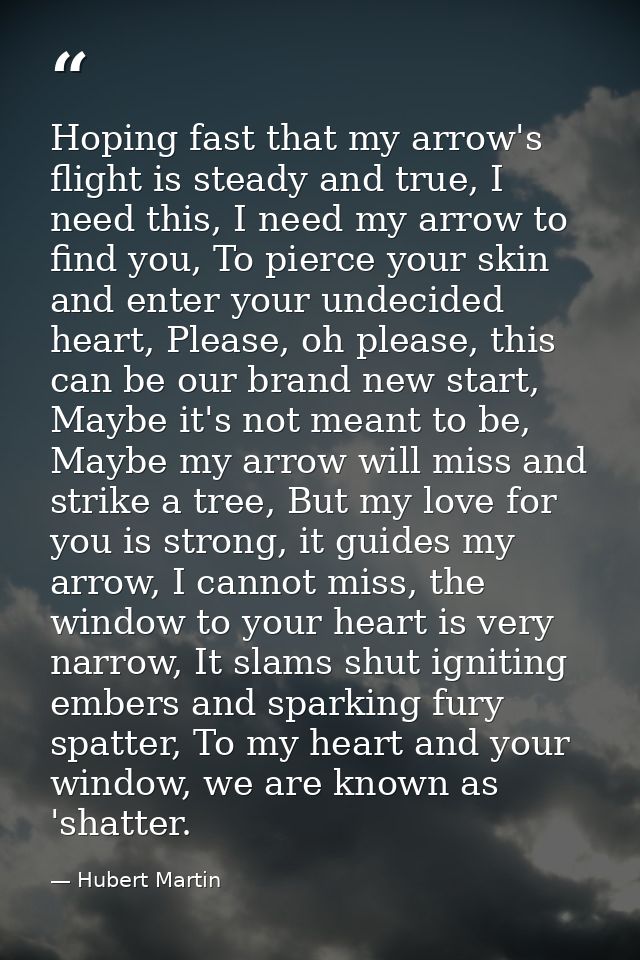 Hoping fast that my arrow's flight is steady and true, I need this, I need my arrow to find you, To pierce your skin and — Hubert Martin