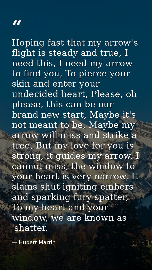 Hoping fast that my arrow's flight is steady and true, I need this, I need my arrow to find you, To pierce your skin and — Hubert Martin