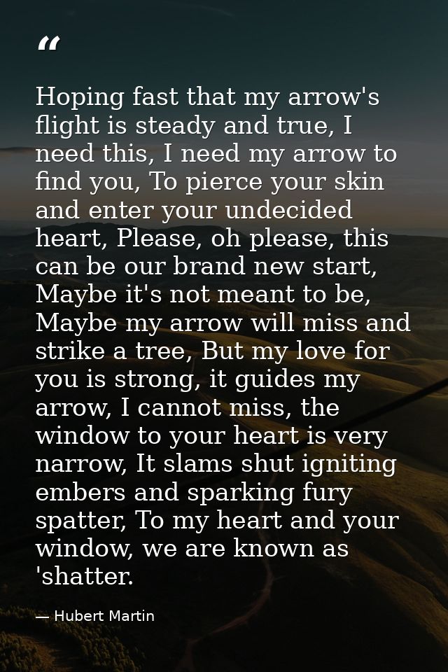 Hoping fast that my arrow's flight is steady and true, I need this, I need my arrow to find you, To pierce your skin and — Hubert Martin