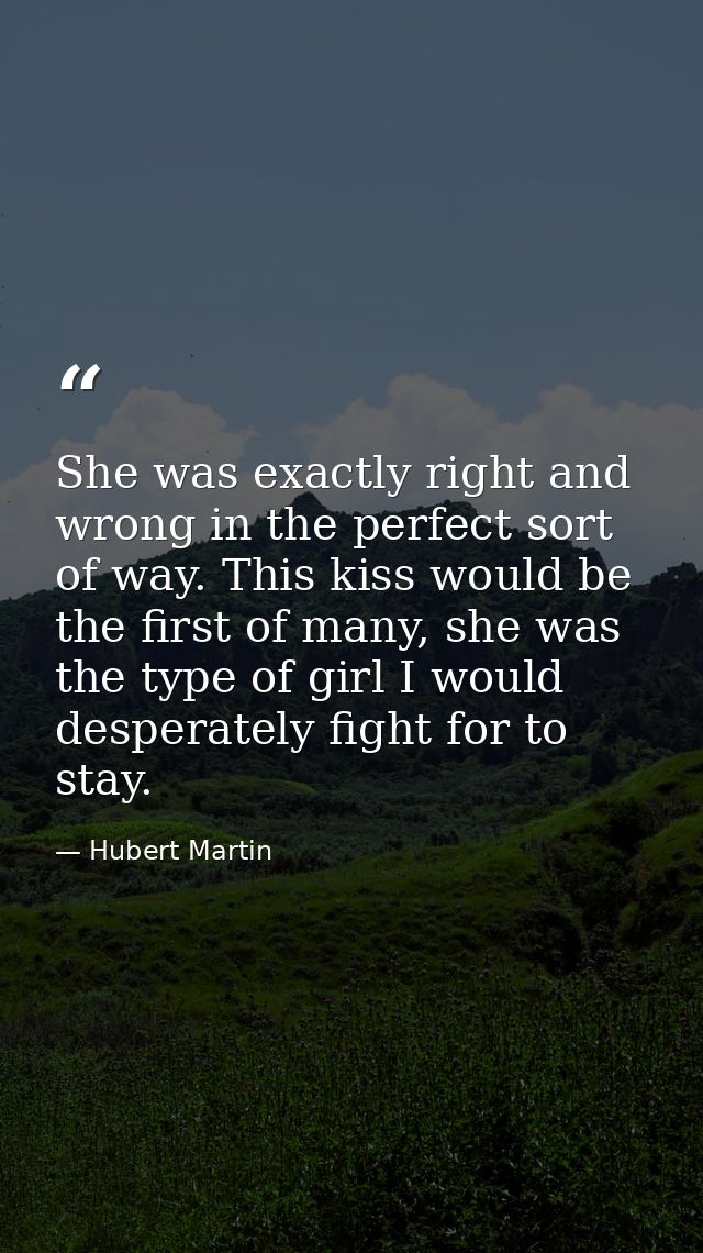 She was exactly right and wrong in the perfect sort of way. This kiss would be the first of many, she was the type of gi — Hubert Martin