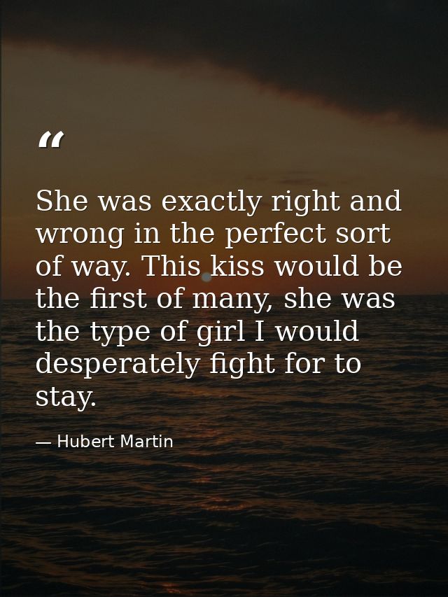 She was exactly right and wrong in the perfect sort of way. This kiss would be the first of many, she was the type of gi — Hubert Martin