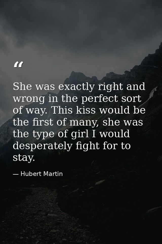 She was exactly right and wrong in the perfect sort of way. This kiss would be the first of many, she was the type of gi — Hubert Martin