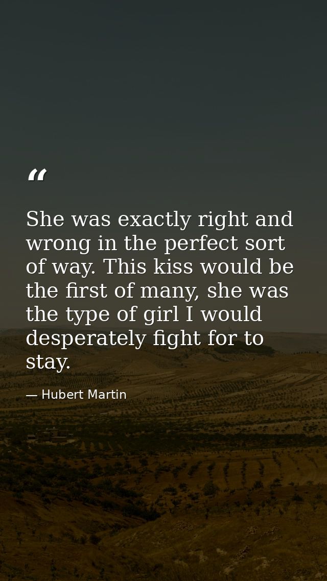 She was exactly right and wrong in the perfect sort of way. This kiss would be the first of many, she was the type of gi — Hubert Martin