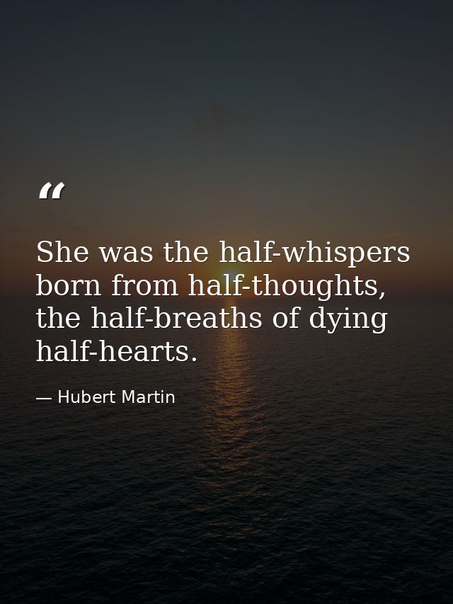 She was the half-whispers born from half-thoughts, the half-breaths of dying half-hearts. — Hubert Martin