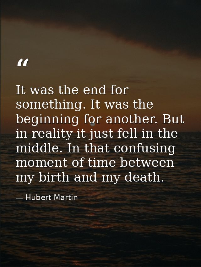 It was the end for something. It was the beginning for another. But in reality it just fell in the middle. In that confu — Hubert Martin
