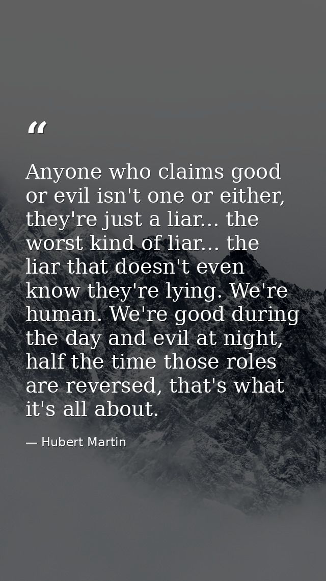 Anyone who claims good or evil isn't one or either, they're just a liar... the worst kind of liar... the liar that doesn — Hubert Martin