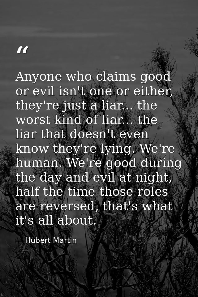Anyone who claims good or evil isn't one or either, they're just a liar... the worst kind of liar... the liar that doesn — Hubert Martin