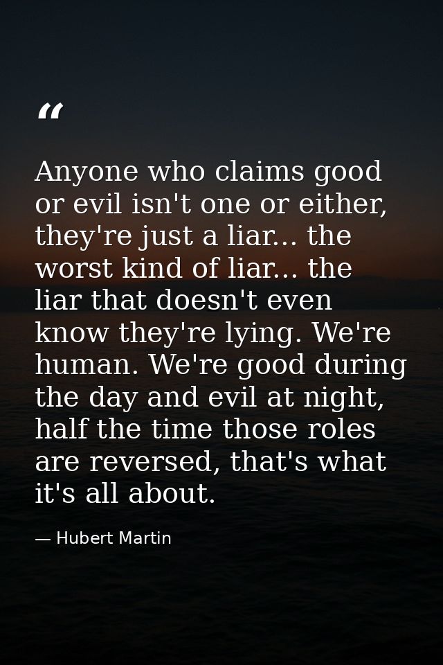 Anyone who claims good or evil isn't one or either, they're just a liar... the worst kind of liar... the liar that doesn — Hubert Martin