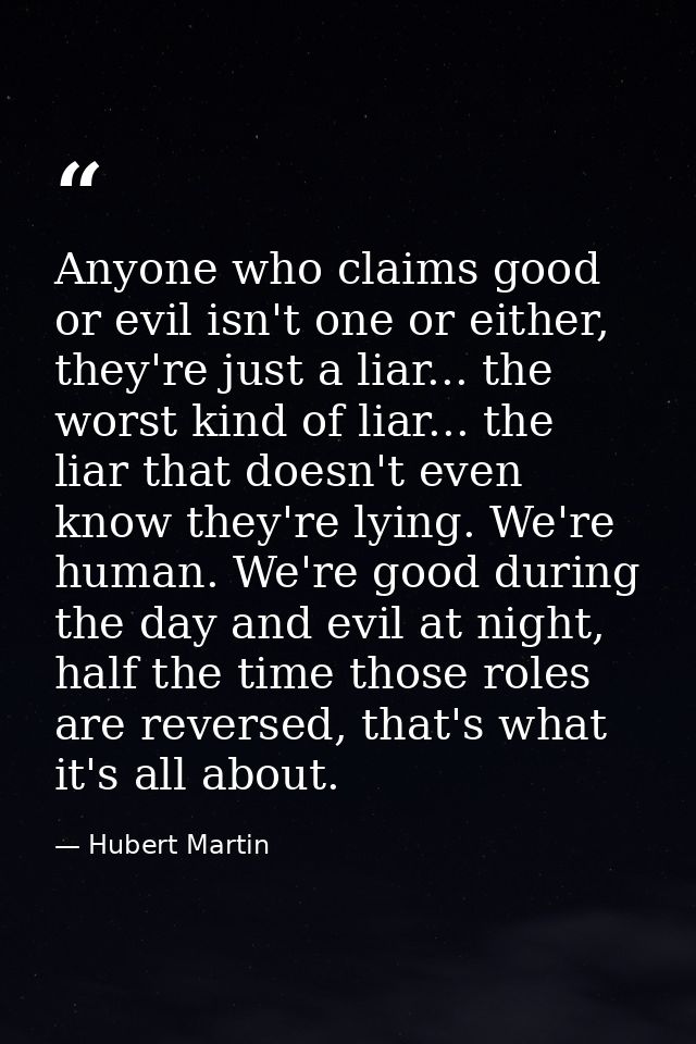 Anyone who claims good or evil isn't one or either, they're just a liar... the worst kind of liar... the liar that doesn — Hubert Martin