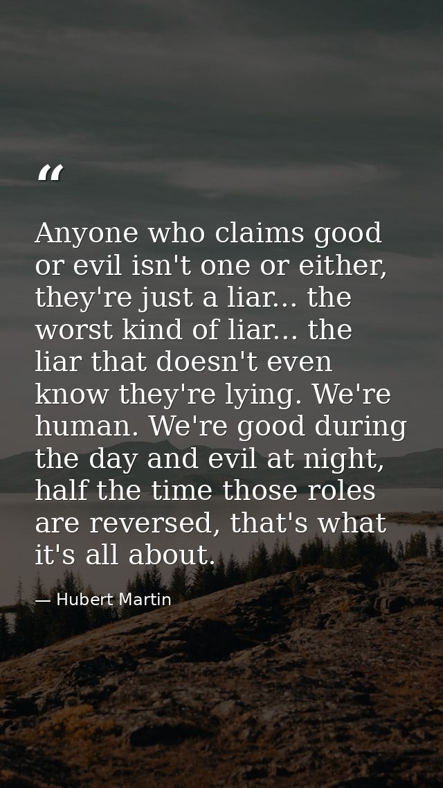 Anyone who claims good or evil isn't one or either, they're just a liar... the worst kind of liar... the liar that doesn — Hubert Martin